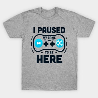 I PAUSED MY GAME TO BE HERE T-Shirt